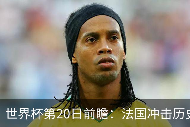世界杯第20日前瞻：法国冲击历史纪录 墨西哥魔鬼主场冲16强