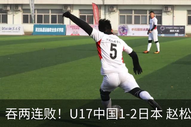 吞两连败！U17中国1-2日本 赵松源破门U17国足全场仅2次射门