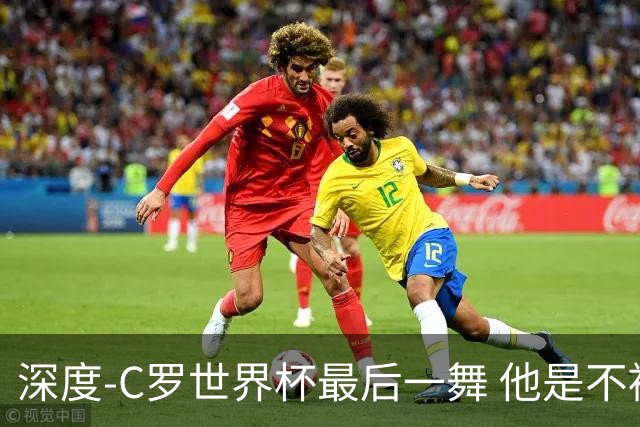深度-C罗世界杯最后一舞 他是不被别人定义的伟大