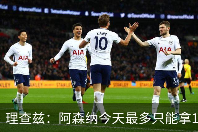 理查兹：阿森纳今天最多只能拿1分